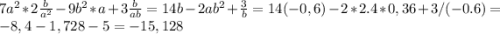 7a^{2} *2\frac{b}{a^{2} } -9b^{2} *a+3\frac{b}{ab} =14b-2ab^{2} +\frac{3}{b} =14(-0,6)-2*2.4*0,36+3/(-0.6)=-8,4-1,728-5=-15,128