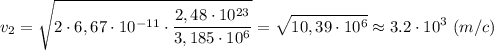 \displaystyle v_{2}=\sqrt{2\cdot6,67\cdot10^{-11}\cdot\frac{2,48\cdot10^{23}}{3,185\cdot10^{6}}}=\sqrt{10,39\cdot10^{6}}\approx3.2\cdot10^{3} \ (m/c)