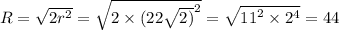 R = \sqrt{2 {r}^{2} } = \sqrt{2 \times {(22 \sqrt{2)} }^{2} } = \sqrt{ {11}^{2} \times {2}^{4} } = 44