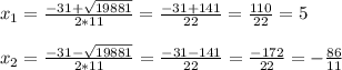 x_{1} =\frac{-31+\sqrt{19881} }{2*11} =\frac{-31+141}{22} =\frac{110}{22}=5\\\\x_{2} =\frac{-31-\sqrt{19881} }{2*11} =\frac{-31-141}{22} =\frac{-172}{22}=-\frac{86}{11}