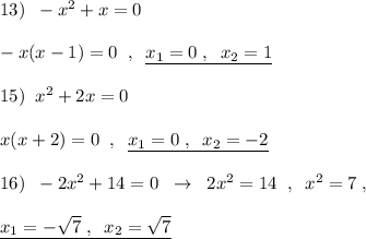 13)\; \; -x^2+x=0\\\\-x(x-1)=0\; \; ,\; \; \underline {x_1=0\; ,\; \; x_2=1}\\\\15)\; \; x^2+2x=0\\\\x(x+2)=0\; \; ,\; \; \underline {x_1=0\; ,\; \; x_2=-2}\\\\16)\; \; -2x^2+14=0\; \; \to \; \; 2x^2=14\; \; ,\; \; x^2=7\; ,\\\\\underline {x_1=-\sqrt7\; ,\; \; x_2=\sqrt7}
