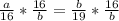 \frac{a}{16}*\frac{16}{b}=\frac{b}{19}*\frac{16}{b}