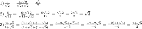 1)\frac{1}{\sqrt{2}}=\frac{1*\sqrt{2}}{\sqrt{2}*\sqrt{2}}=\frac{\sqrt{2}}{2}\\\\2)\frac{6}{\sqrt{12}}=\frac{6*\sqrt{12}}{\sqrt{12}*\sqrt{12}}=\frac{6\sqrt{12}}{12}=\frac{\sqrt{12}}{2}=\frac{2\sqrt{3}}{2}=\sqrt{3} \\\\3)\frac{3+\sqrt{5}}{1+\sqrt{5}}=\frac{(3+\sqrt{5})*(1-\sqrt{5})}{(1+\sqrt{5})*(1-\sqrt{5})}=\frac{3-3\sqrt{5}+\sqrt{5}-5}{1-5}=\frac{-2-2\sqrt{5}}{-4}=\frac{-2(1+\sqrt{5})}{-4}=\frac{1+\sqrt{5}}{2}
