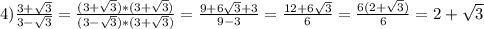 4)\frac{3+\sqrt{3}}{3-\sqrt{3}}=\frac{(3+\sqrt{3})*(3+\sqrt{3})}{(3-\sqrt{3})*(3+\sqrt{3})}=\frac{9+6\sqrt{3}+3}{9-3} =\frac{12+6\sqrt{3}}{6} =\frac{6(2+\sqrt{3})}{6}=2+\sqrt{3}
