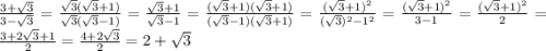 \frac{3+\sqrt{3} }{3-\sqrt{3}}=\frac{\sqrt{3}(\sqrt{3}+1)}{\sqrt{3}(\sqrt{3}-1)}=\frac{\sqrt{3}+1 }{\sqrt{3}-1}=\frac{(\sqrt{3}+1)(\sqrt{3}+1)}{(\sqrt{3}-1)(\sqrt{3}+1)}=\frac{(\sqrt{3}+1)^{2}}{(\sqrt{3})^{2}-1^{2}}=\frac{(\sqrt{3}+1)^{2}}{3-1}=\frac{(\sqrt{3}+1)^{2}}{2}=\frac{3+2\sqrt{3}+1 }{2}=\frac{4+2\sqrt{3}}{2}=2+\sqrt{3}