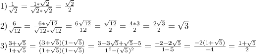 1)\frac{1}{\sqrt{2} }=\frac{1*\sqrt{2}}{\sqrt{2}*\sqrt{2}} =\frac{\sqrt{2}}{2}\\\\2)\frac{6}{\sqrt{12}}=\frac{6*\sqrt{12}}{\sqrt{12}*\sqrt{12}}=\frac{6\sqrt{12}}{12}=\frac{\sqrt{12}}{2}=\frac{4*3}{2}=\frac{2\sqrt{3}}{2}=\sqrt{3}\\\\3)\frac{3+\sqrt{5}}{1+\sqrt{5}} =\frac{(3+\sqrt{5})(1-\sqrt{5})}{(1+\sqrt{5})(1-\sqrt{5})}=\frac{3-3\sqrt{5}+\sqrt{5}-5}{1^{2}-(\sqrt{5})^{2}}=\frac{-2-2\sqrt{5}}{1-5}=\frac{-2(1+\sqrt{5}) }{-4}=\frac{1+\sqrt{5}}{2}