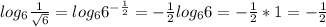 log_6\frac{1}{\sqrt{6}}=log_66^{-\frac{1}{2}}=-\frac{1}{2}log_66=-\frac{1}{2}*1=-\frac{1}{2}