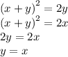 {( x + y)}^{2} = 2y \\ {(x + y)}^{2} = 2x \\ 2y = 2x \\ y = x