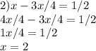 2)x-3x/4=1/2\\4x/4-3x/4=1/2\\1x/4=1/2\\x=2