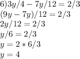 6)3y/4-7y/12=2/3\\(9y-7y)/12=2/3\\2y/12=2/3\\y/6=2/3\\y=2*6/3\\y=4\\