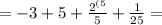 = - 3 + 5 + \frac{ {2}^{(5} }{ {5}} + \frac{1}{25} =