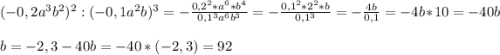 (-0,2a^{3}b^{2})^{2} :(-0,1a^{2}b)^{3} =-\frac{0,2^{2}*a^{6}*b^{4}}{0,1^{3}a^{6}b^{3}}=-\frac{0,1^{2}*2^{2}*b}{0,1^{3}}=-\frac{4b}{0,1}=-4b*10=-40b\\\\b=-2,3\Rightfrrow -40b=-40*(-2,3)=92
