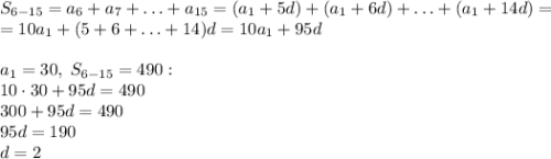 S_{6-15}=a_6+a_7+\ldots+a_{15}=(a_1+5d)+(a_1+6d)+\ldots+(a_1+14d)=\\=10a_1+(5+6+\ldots+14)d=10a_1+95d\\\\a_1=30,\;S_{6-15}=490:\\10\cdot30+95d=490\\300+95d=490\\95d=190\\d=2