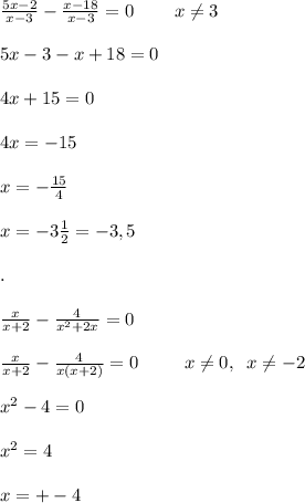 \frac{5x-2}{x-3} -\frac{x-18}{x-3} =0\;\;\;\;\;\;\;\;x\neq 3\\ \\ 5x-3-x+18=0\\ \\4x+15=0\\ \\ 4x=-15\\ \\ x=-\frac{15}{4} \\ \\ x=-3\frac{1}2} =-3,5\\ \\ .\\ \\ \frac{x}{x+2} -\frac{4}{x^{2} +2x} =0\\ \\ \frac{x}{x+2} -\frac{4}{x(x+2)} =0\;\;\;\;\;\;\;\;\;x\neq 0,\;\;x\neq -2\\ \\ x^{2} -4=0\\ \\ x^{2} =4\\ \\ x=+-4