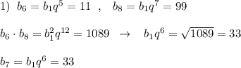 1)\; \; b_6=b_1q^5=11\; \; ,\; \; \; b_8=b_1q^7=99\\\\b_6\cdot b_8=b_1^2q^{12}=1089\; \; \to \; \; \; b_1q^6=\sqrt{1089}=33\\\\b_7=b_1q^6=33