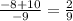 \frac{-8+10}{-9} = \frac{2}{9}