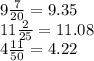 9 \frac{7}{20} = 9.35 \\ 11\frac{2}{25} = 11.08 \\ 4 \frac{11}{50} = 4.22