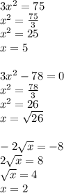3x^{2} =75\\x^{2} =\frac{75}{3}\\x^{2} =25\\x=5\\\\3x^{2} -78=0\\x^{2} =\frac{78}{3} \\x^{2} =26\\x=\sqrt{26} \\\\-2\sqrt{x} =-8\\2\sqrt{x} =8\\\sqrt{x} =4\\x=2