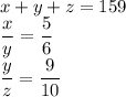 x+y+z=159\\\dfrac{x}{y}=\dfrac{5}{6}\\\dfrac{y}{z}=\dfrac{9}{10}