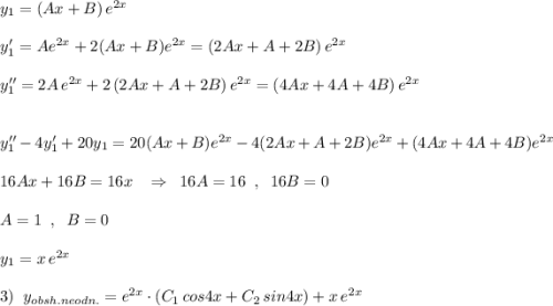 y_{1}=(Ax+B)\, e^{2x}\\\\y_1'=Ae^{2x}+2(Ax+B)e^{2x}=(2Ax+A+2B)\, e^{2x}\\\\y_1''=2A\, e^{2x}+2\, (2Ax+A+2B)\, e^{2x}=(4Ax+4A+4B)\, e^{2x}\\\\\\y_1''-4y_1'+20y_1=20(Ax+B)e^{2x}-4(2Ax+A+2B)e^{2x}+(4Ax+4A+4B)e^{2x}\\\\16Ax+16B=16x\; \; \; \Rightarrow \; \; 16A=16\; \; ,\; \; 16B=0\\\\A=1\; \; ,\; \; B=0\\\\y_1=x\, e^{2x}\\\\3)\; \; y_{obsh.neodn.}=e^{2x}\cdot (C_1\, cos4x+C_2\, sin4x)+x\, e^{2x}