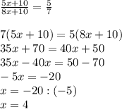 \frac{5x+10}{8x+10}=\frac{5}{7}\\\\7(5x+10)=5(8x+10)\\35x+70=40x+50\\35x-40x=50-70\\-5x=-20\\x=-20:(-5)\\x=4