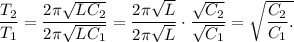 \dfrac{T_2}{T_1} = \dfrac{2\pi\sqrt{LC_2}}{2\pi\sqrt{LC_1}} = \dfrac{2\pi\sqrt{L}}{2\pi\sqrt{L}}\cdot\dfrac{\sqrt{C_2}}{\sqrt{C_1}} = \sqrt\dfrac{C_2}{C_1}.