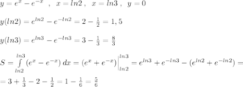 y=e^{x}-e^{-x}\; \; ,\; \; x=ln2\; ,\; \; x=ln3\; ,\; \; y=0\\\\y(ln2)=e^{ln2}-e^{-ln2}=2-\frac{1}{2}=1,5\\\\y(ln3)=e^{ln3}-e^{-ln3}=3-\frac{1}{3}=\frac{8}{3}\\\\S=\int\limits^{ln3}_{ln2}\, (e^{x}-e^{-x})\, dx=(e^{x}+e^{-x})\Big |_{ln2}^{ln3}=e^{ln3}+e^{-ln3}-(e^{ln2}+e^{-ln2})=\\\\=3+\frac{1}{3}-2-\frac{1}{2}=1-\frac{1}{6}=\frac{5}{6}