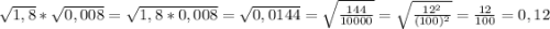 \sqrt{1,8}*\sqrt{0,008}=\sqrt{1,8*0,008}=\sqrt{0,0144}=\sqrt{\frac{144}{10000}}=\sqrt{\frac{12^2}{(100)^2}}=\frac{12}{100}=0,12