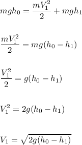 \displaystyle mgh_0=\frac{mV^2_1}{2} +mgh_1\\\\\\\frac{mV^2_1}{2}=mg(h_0-h_1)\\\\\\\frac{V^2_1}{2}=g(h_0-h_1)\\\\\\V^2_1=2g(h_0-h_1) \\\\\\V_1=\sqrt{2g(h_0-h_1)}
