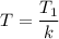 T = \dfrac{T_{1}}{k}