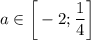 a \in \bigg[-2; \dfrac{1}{4} \bigg]