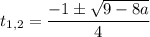 t_{1,2} = \dfrac{-1 \pm\sqrt{9 - 8a} }{4}