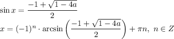 \sin x = \dfrac{-1 + \sqrt{1 - 4a} }{2}\\x = (-1)^{n} \cdot \arcsin \bigg(\dfrac{-1 + \sqrt{1 - 4a} }{2} \bigg) + \pi n, \ n \in Z