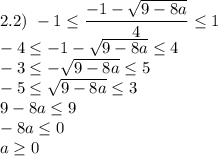 2.2) \ -1 \leq \dfrac{-1 - \sqrt{9 - 8a} }{4} \leq 1\\-4 \leq -1 -\sqrt{9 - 8a} \leq 4\\-3 \leq -\sqrt{9 - 8a} \leq 5 \\ -5 \leq \sqrt{9 - 8a} \leq 3 \\ 9 - 8a \leq 9\\ -8a \leq 0\\a \geq 0