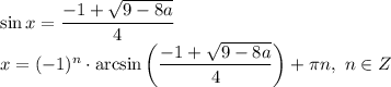 \sin x = \dfrac{-1 +\sqrt{9 - 8a} }{4}\\x = (-1)^{n} \cdot \arcsin \bigg( \dfrac{-1 +\sqrt{9 - 8a} }{4} \bigg) + \pi n, \ n \in Z