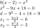 9 (x - 2) = {x}^{2} \\ {x}^{2} - 9x + 18 = 0 \\ d = {9}^{2} - 4 \times 18 = 9 \\ x_{1} = \frac{9 + 3}{2} = 6 \\ x_{2} = \frac{9 - 3}{2} = 3