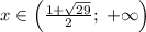 x\in\left(\frac{1+\sqrt{29}}2;\;+\infty\right)