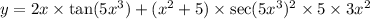 y = 2x \times \tan(5 {x}^{3} ) + ( {x}^{2} + 5) \times \sec(5 {x}^{3} ) {}^{2} \times 5 \times 3 {x}^{2}