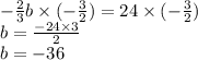 - \frac{2}{3}b \times ( - \frac{3}{2} ) = 24 \times ( - \frac{3}{2} ) \\ b = \frac{ - 24 \times 3}{2} \\ b = - 36