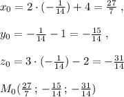 x_0=2\cdot (-\frac{1}{14})+4=\frac{27}{7}\; ,\\\\y_0=-\frac{1}{14}-1=-\frac{15}{14}\; ,\\\\z_0=3\cdot (-\frac{1}{14})-2=-\frac{31}{14}\\\\M_0(\frac{27}{7}\, ;\, -\frac{15}{14}\, ;\, -\frac{31}{14})