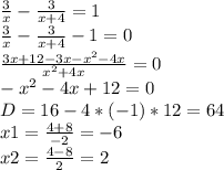 \frac{3}{x}-\frac{3}{x+4} =1\\ \frac{3}{x} -\frac{3}{x+4} -1=0\\\frac{3x+12-3x-x^2-4x}{x^2+4x} =0\\-x^2-4x+12=0\\D=16-4*(-1)*12=64\\x1=\frac{4+8}{-2} =-6\\x2=\frac{4-8}{2} =2