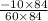 \frac{ - 10 \times 84}{60 \times 84}