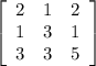\left[\begin{array}{ccc}2&1&2\\1&3&1\\3&3&5\end{array}\right]