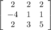 \left[\begin{array}{ccc}2&2&2\\-4&1&1\\2&3&5\end{array}\right]
