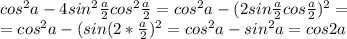 cos^2a-4sin^2\frac{a}{2}cos^2\frac{a}{2}=cos^2a-(2sin\frac{a}{2}cos\frac{a}{2})^2=\\=cos^2a-(sin(2*\frac{a}{2})^2=cos^2a-sin^2a=cos2a
