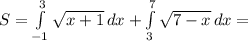 S=\int\limits^3_{-1} \sqrt{x+1} \, dx + \int\limits^7_3 {\sqrt{7-x} \, dx=\\