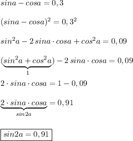 sina-cosa=0,3\\\\(sina-cosa)^2=0,3^2\\\\sin^2a-2\, sina\cdot cosa+cos^2a=0,09\\\\(\underbrace {sin^2a+cos^2a}_{1})-2\, sina\cdot cosa=0,09\\\\2\cdot sina\cdot cosa=1-0,09\\\\\underbrace {2\cdot sina\cdot cosa}_{sin2a}=0,91\\\\\\\boxed {sin2a=0,91}