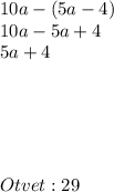 10a-(5a-4)\\10a-5a+4\\5a+4\\\\\\\\\\\\Otvet: 29