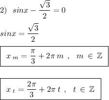 2)\:\:\:sinx-\dfrac{\sqrt{3}}{2}=0\\\\sinx=\dfrac{\sqrt{3}}{2}\\\\\boxed{\:\:x\:_m=\dfrac{\pi}{3}+2\pi\:m\:\:,\:\:\:m\:\in\:\mathbb{Z}\:\:}\\\\\\\boxed{\:\:x\:_t=\dfrac{2\pi}{3}+2\pi\:t\:\:,\:\:\:t\:\in\:\mathbb{Z}\:\:}\\\\