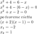 {x}^{2} + 4 = 6 - x \\ {x}^{2} + 4 - (6 - x) = 0 \\ {x}^{2} + x - 2 = 0 \\ po \: te oreme \: vietta \\ (x + 2)(x - 1) = 0 \\ x_{1} = - 2 \\ x_{2} = 1